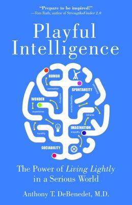 Playful Intelligence: The Power of Living Lightly in a Serious World by Anthony T. Debenedet