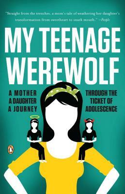 My Teenage Werewolf: A Mother, a Daughter, a Journey Through the Thicket of Adolescence by Lauren Kessler