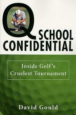 Q School Confidential: Inside Golf's Cruelest Tournament by David Gould