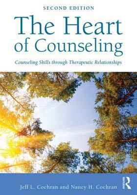 The Heart of Counseling: Counseling Skills Through Therapeutic Relationships by Nancy H. Cochran, Jeff L. Cochran