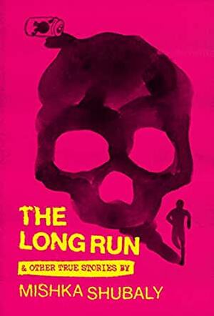 The Long Run & Other True Stories by Mishka Shubaly