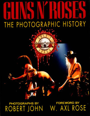 Guns n' Roses: The Photographic History by Robert John, W. Axl Rose