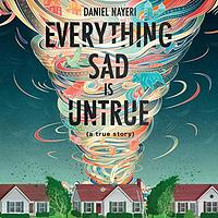 Everything Sad Is Untrue by Daniel Nayeri