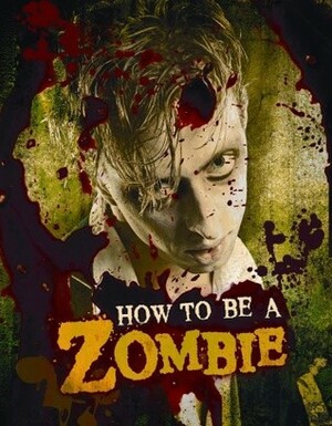 How to Be a Zombie: The Essential Guide for Anyone Who Craves Brains by Serena Valentino