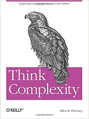 Think Complexity: Complexity Science and Computational Modeling by Allen B. Downey