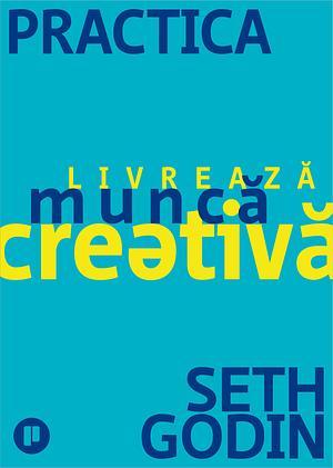 Practica. Livrează muncă creativă by Seth Godin