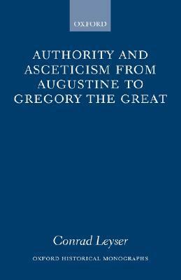 Authority and Asceticism from Augustine to Gregory the Great by Conrad Leyser