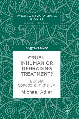 Cruel, Inhuman or Degrading Treatment?: Benefit Sanctions in the UK by Michael Adler