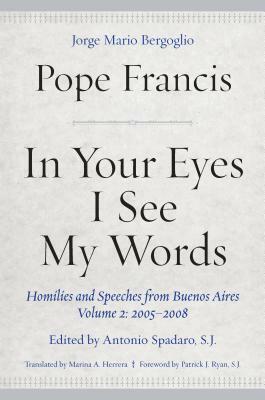 In Your Eyes I See My Words: Homilies and Speeches from Buenos Aires, Volume 2: 2005-2008 by Pope Francis