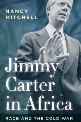 Jimmy Carter in Africa: Race and the Cold War by Nancy Mitchell