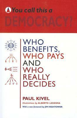 You Call This a Democracy? Who Benefits, Who Pays, and Who Really Decides by Paul Kivel