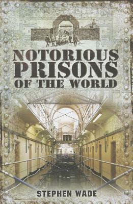 Notorious Prisons of the World by Stephen Wade