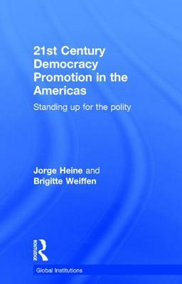 21st Century Democracy Promotion in the Americas: Standing Up for the Polity by Brigitte Weiffen, Jorge Heine