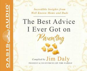 The Best Advice I Ever Got on Parenting (Library Edition): Incredible Insights from Well Known Moms & Dads by Jim Daly