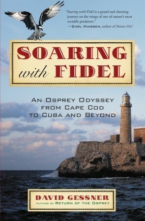 Soaring with Fidel: An Osprey Odyssey from Cape Cod to Cuba and Beyond by David Gessner