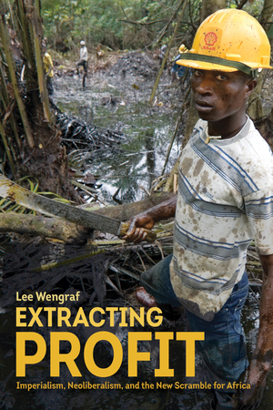 Extracting Profit: Imperialism, Neoliberalism and the New Scramble for Africa by Lee Weingraff
