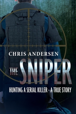 The Sniper: Hunting a Serial Killer - A True Story by Chris Andersen
