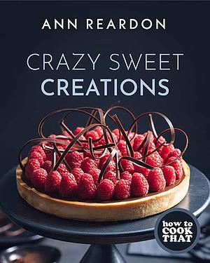How to Cook That: Crazy Sweet Creations by Ann Reardon
