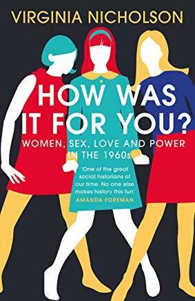 How Was It For You?: Women, Sex, Love and Power in the 1960s by Virginia Nicholson