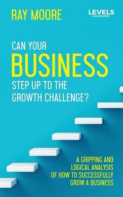 The Levels: Can Your Business Step Up to the Growth Challenge? by Ray Moore