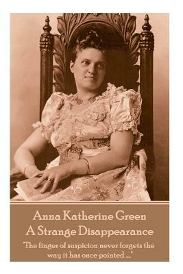 Anne Katherine Green - A Strange Disappearance: "The finger of suspicion never forgets the way it has once pointed ...." by Anna Katharine Green