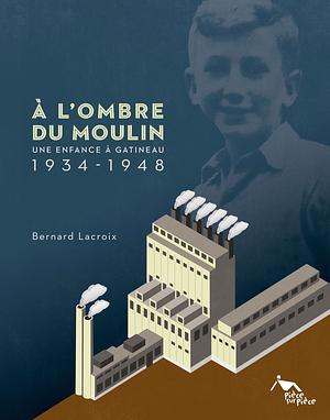 À l'ombre du moulin : une enfance à Gatineau 1934-1948 by Bernard Lacroix