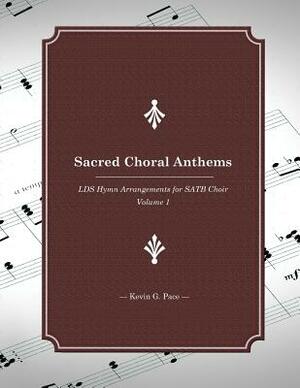 Sacred Choral Anthems: LDS Hymn Arrangements for SATB Choir by Kevin G. Pace