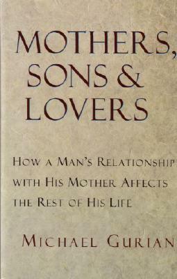 Mothers, Sons, and Lovers: How a Man's Relationship with His Mother Affects the Rest of His Life by Michael Gurian