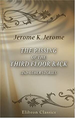 The Passing of the Third Floor Back and Other Stories by Jerome K. Jerome