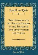 The Ottoman and the Spanish Empires, in the Sixteenth and Seventeenth Centuries by Leopold von Ranke