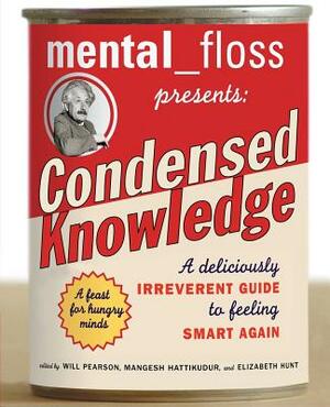 Mental Floss Presents Condensed Knowledge: A Deliciously Irreverent Guide to Feeling Smart Again by Elizabeth Hunt, Mangesh Hattikudur, Will Pearson