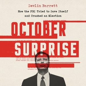 October Surprise: How the FBI Tried to Save Itself and Crashed an Election by Devlin Barrett