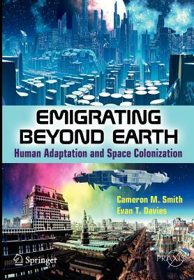 Emigrating Beyond Earth: Human Adaptation and Space Colonization by Cameron M. Smith, Evan T. Davies