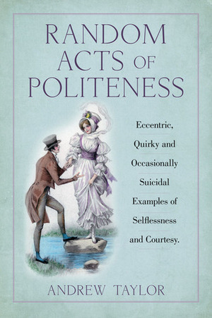 Random Acts of Politeness: Eccentric, Quirky and Ocassionally Suicidal Examples of Selflessness and Courtesy by James Andrew Taylor