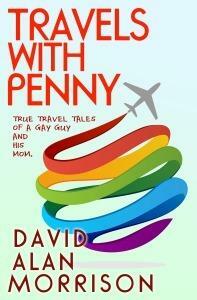 Travels with Penny: True Travel Tales of a Gay Guy and His Mom by David Alan Morrison, David Alan Morrison