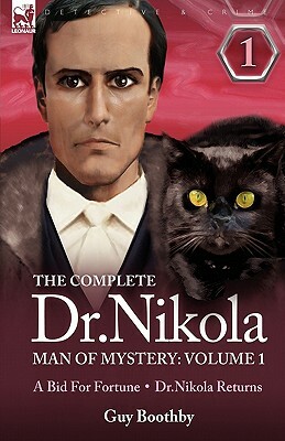 The Complete Dr Nikola-Man of Mystery: Volume 1-A Bid for Fortune & Dr Nikola Returns by Guy Boothby
