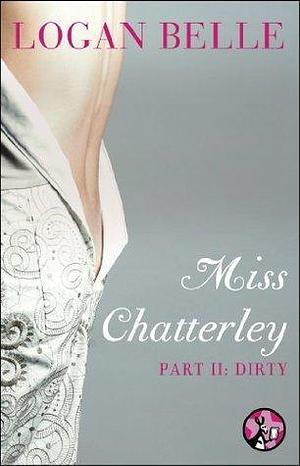 Miss Chatterley, Part II: Dirty by Logan Belle, Logan Belle