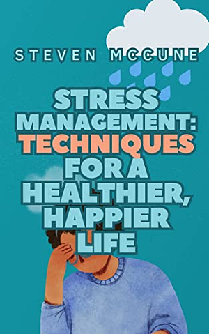 Stress Management: Techniques for a Healthier, Happier Life by Steven McCune