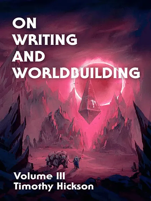 On Writing and Worldbuilding: On Writing and Worldbuilding,  Volume III by Timothy Hickson
