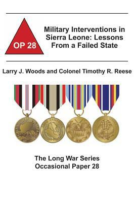 Military Interventions in Sierra Leone: Lessons From a Failed State: The Long War Series Occasional Paper 28 by Combat Studies Institute, Larry J. Woods, Colonel Timothy R. Reese