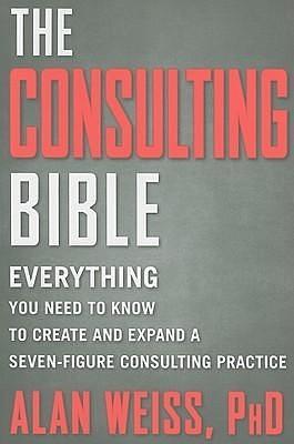 Consulting Bible: Everything You Need to Know to Create and Expand a Seven-Figure Consulting Practice by Alan Weiss, Alan Weiss