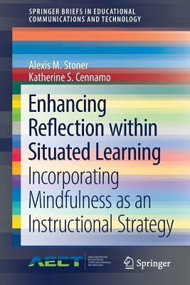 Enhancing Reflection Within Situated Learning: Incorporating Mindfulness as an Instructional Strategy by Alexis M. Stoner, Katherine S. Cennamo