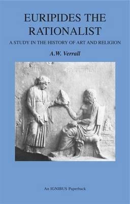 Euripides the Rationalist: A Study in the History of Art and Religion by Arthur Woollgar Verrall