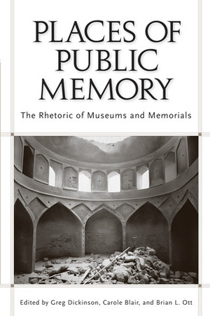 Places of Public Memory: The Rhetoric of Museums and Memorials by Brian L. Ott, Greg Dickinson, Carole Blair