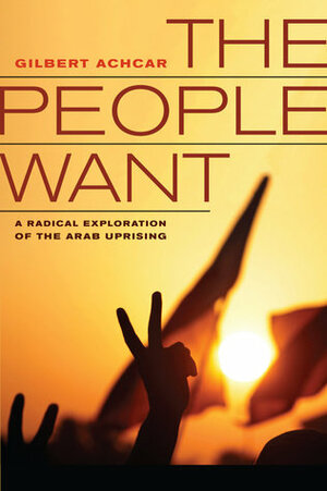 The People Want: A Radical Exploration of the Arab Uprising by G.M. Goshgarian, Gilbert Achcar