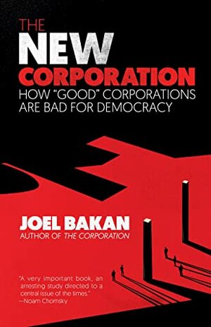 The New Corporation: How Good Corporations Are Bad for Democracy by Joel Bakan