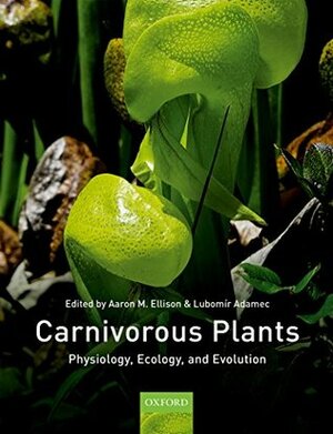 Carnivorous Plants: Physiology, ecology, and evolution by Aaron Ellison, Lubomír Adamec