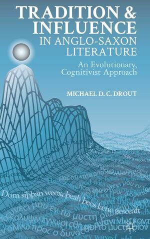 Tradition and Influence in Anglo-Saxon Literature: An Evolutionary, Cognitivist Approach by M.D.C. Drout