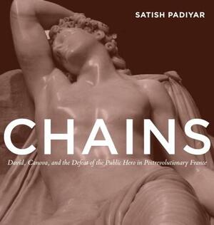 Chains: David, Canova, and the Fall of the Public Hero in Postrevolutionary France by Satish Padiyar