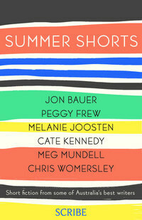Summer Shorts by Cate Kennedy, Melanie Joosten, Peggy Frew, Meg Mundell, Chris Womersley, Jon Bauer